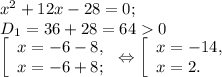 x^{2} +12x-28=0;\\D{_1} =36+28=640\\\left [ \begin{array}{lcl} {{x=-6-8,} \\ {x=-6+8;}} \end{array} \right.\Leftrightarrow\left [ \begin{array}{lcl} {{x=-14,} \\ {x=2.}} \end{array} \right.