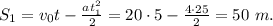 S_1 = v_0t-\frac{at_1^2}{2} = 20\cdot5-\frac{4\cdot25}{2}=50 \ m.