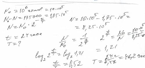 Определите период полураспада радона , если за сутки из 1*10^6 атомов распадается 175000 атомов