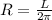 R=\frac L{2\pi}