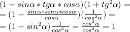 (1-sin \alpha *tg \alpha *cos \alpha )(1+tg^2 \alpha )= \\ =(1- \frac{sin \alpha *sin \alpha *cos \alpha }{cos \alpha } )( \frac{1}{cos^2 \alpha } )= \\ =(1-sin^2 \alpha )\frac{1}{cos^2 \alpha }= \frac{cos^2 \alpha }{cos^2 \alpha } =1