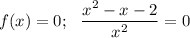 f(x)=0;\,\,\,\, \dfrac{x^2-x-2}{x^2} =0