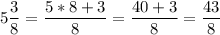 \displaystyle 5\frac{3}{8} = \frac{5*8+3}{8} = \frac{40+3}{8} = \frac{43}{8}