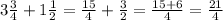 3 \frac{3}{4} +1 \frac{1}{2} = \frac{15}{4} + \frac{3}{2}= \frac{15+6}{4}= \frac{21}{4}