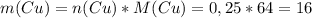 m(Cu)=n(Cu)*M(Cu)=0,25*64=16