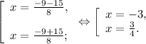 \left [ \begin{array}{lcl} {{x=\frac{-9-15}{8} ,} \\\\ {x=\frac{-9+15}{8} ;}} \end{array} \right.\Leftrightarrow\left [ \begin{array}{lcl} {{x=-3,} \\ {x=\frac{3}{4} .}} \end{array} \right.