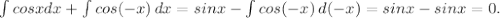 \int\limits{cosx} dx + \int\limits {cos (-x)} \, dx = sinx - \int\limits {cos (-x)} \, d(-x) = sin x - sin x =0.