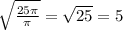 \sqrt{ \frac{25 \pi }{ \pi } } = \sqrt{25} = 5