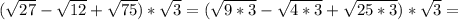 ( \sqrt{27} - \sqrt{12} + \sqrt{75} )* \sqrt{3} =( \sqrt{9*3} - \sqrt{4*3} + \sqrt{25*3})* \sqrt{3} =