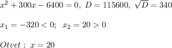 x^2+300x-6400=0,\; D=115600,\; \sqrt{D}=340\\\\x_1=-320<0;\; \; x_2=200\\\\Otvet:\; x=20