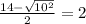 \frac{14- \sqrt{10 ^{2} } }{2}= 2