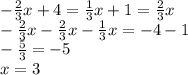 - \frac{2}{3}x+4= \frac{1}{3}x+1= \frac{2}{3}x \\ - \frac{2}{3}x- \frac{2}{3}x- \frac{1}{3}x=-4-1 \\ - \frac{5}{3}=-5 \\ x=3