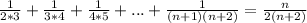 \frac{1}{2*3} +\frac{1}{3*4} +\frac{1}{4*5}+...+\frac{1}{(n+1)(n+2)}=\frac{n}{2(n+2)}