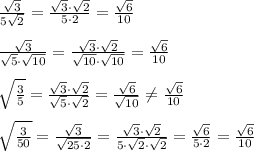 \frac{\sqrt3}{5\sqrt2}=\frac{\sqrt3\cdot \sqrt2}{5\cdot 2}=\frac{\sqrt6}{10}\\\\\frac{\sqrt3}{\sqrt5\cdot \sqrt{10}}=\frac{\sqrt3\cdot \sqrt2}{\sqrt{10}\cdot \sqrt{10}}=\frac{\sqrt6}{10}\\\\\sqrt{\frac{3}{5}}=\frac{\sqrt3\cdot \sqrt2}{\sqrt5\cdot \sqrt2}=\frac{\sqrt6}{\sqrt{10}}\ne \frac{\sqrt6}{10}\\\\\sqrt{\frac{3}{50}}=\frac{\sqrt3}{\sqrt{25\cdot 2}}=\frac{\sqrt3\cdot \sqrt2}{5\cdot \sqrt2\cdot \sqrt2}=\frac{\sqrt6}{5\cdot 2}=\frac{\sqrt6}{10}