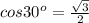 cos30 ^{o} = \frac{ \sqrt{3} }{2}