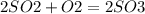 2SO2 + O2 =2SO3