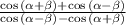 \frac{\cos{(\alpha+\beta)} +\cos{(\alpha-\beta)} }{\cos{(\alpha-\beta)} -\cos{(\alpha+\beta)} }