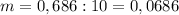 m=0,686:10=0,0686