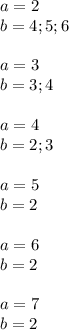 a=2\\&#10;b=4;5;6\\\\&#10;a=3\\&#10;b=3;4\\\\&#10;a=4\\&#10;b=2;3\\\\ &#10;a=5\\&#10;b=2\\\\&#10;a=6\\&#10;b=2\\\\&#10;a=7\\&#10;b=2