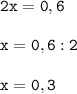 \tt\displaystyle 2x=0,6\\\\x=0,6:2\\\\x=0,3