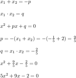 x_1+x_2=-p\\\\x_1\cdot x_2=q\\\\x^2+px+q=0\\\\p=-(x_1+x_2)=-(-\frac{1}{5}+2)=\frac{9}{5}\\\\q=x_1\cdot x_2=-\frac{2}{5}\\\\x^2+\frac{9}{5}x-\frac{2}{5}=0\\\\5x^2+9x-2=0