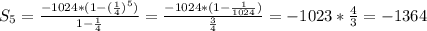 S_5= \frac{-1024*(1-(\frac{1}{4})^5)}{1-\frac{1}{4}}= \frac{-1024*(1-\frac{1}{1024})}{\frac{3}{4}} =-1023*\frac{4}{3}=-1364