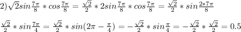 2) \sqrt{2} sin \frac{7 \pi }{8} * cos \frac{7 \pi }{8}= \frac{ \sqrt{2}}{2}*2 sin \frac{7 \pi }{8} * cos \frac{7 \pi }{8}= \frac{ \sqrt{2}}{2}* sin \frac{2*7 \pi }{8} \\ \\ \frac{ \sqrt{2}}{2}* sin \frac{7 \pi }{4}= \frac{ \sqrt{2}}{2} * sin (2 \pi -\frac{ \pi }{4})= - \frac{ \sqrt{2}}{2} * sin \frac{ \pi }{4}=- \frac{ \sqrt{2}}{2} * \frac{ \sqrt{2}}{2} =0.5