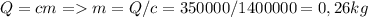 Q=cm = m=Q/c= 350000/1400000=0,26kg