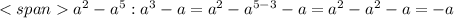 <spana^2-a^5:a^3-a = a^2-a^{5-3}-a=a^2-a^2-a=-a