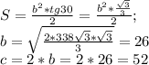 S= \frac{b^2*tg 30}{2} = \frac{b^2* \frac{ \sqrt{3} }{3}}{2} ; \\ b= \sqrt{ \frac{2*338 \sqrt{3}* \sqrt{3} }{3} } =26 \\ c=2*b=2*26=52