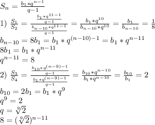 S_n=\frac{b_1*q^{n-1}}{q-1}\\&#10;1)\ \frac{S_1}{S_2}=\frac{\frac{b_1*q^{11-1}}{q-1}}{\frac{b_{n-10}*q^{11-1}}{q-1}}=&#10;\frac{b_1*q^{10}}{b_{n-10}*q^{10}}=\frac{b_1}{b_{n-10}}=\frac{1}{8}\\&#10;b_{n-10}=8b_1=b_1*q^{(n-10)-1}=b_1*q^{n-11}\\&#10;8b_1=b_1*q^{n-11}\\&#10;q^{n-11}=8\\&#10;2)\ \frac{S_3}{S_4}=\frac{\frac{b_{10}*q^{(n-9)-1}}{q-1}}{\frac{b_1*q^{(n-9)-1}}{q-1}}}=&#10;\frac{b_{10}*q^{n-10}}{b_1*q^{n-10}}=\frac{b_{10}}{b_1}=2\\&#10;b_{10}=2b_1=b_1*q^9\\&#10;q^9=2\\&#10;q= \sqrt[9]{2}\\&#10;8=(\sqrt[9]{2})^{n-11}\\