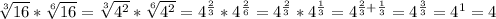 \sqrt[3]{16} * \sqrt[6]{16} = \sqrt[3]{4^2} * \sqrt[6]{4^2} =4^ \frac{2}{3} *4^ \frac{2}{6} =4^ \frac{2}{3} *4^ \frac{1}{3} =4^{ \frac{2}{3}+ \frac{1}{3} }=4^ \frac{3}{3} =4^1=4