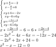 \left \{ {{y+ \frac{4}{x} =-2} \atop {x- \frac{6}{y} =6}} \right. \\ &#10;\left \{xy+4 =-2x} \atop {xy-6 =6y}} \right. \\ &#10;\left \{y= \frac{- 2x -4}{x} } \atop {xy-6 =6y}} \right. \\ &#10;x *\frac{- 2x -4}{x} }-6 =6 *\frac{- 2x -4}{x} } \\ &#10;-2x^2-4x-6x=-12x-24 \\ &#10;-2x^2+2x+24=0 \\ &#10;x^2-x-12=0