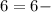 6=6 -