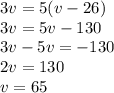 3v=5(v-26) \\ 3v=5v-130 \\ 3v-5v=-130 \\ 2v=130 \\ v=65