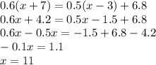 0.6(x+7)=0.5(x-3)+6.8 \\ 0.6x+4.2=0.5x-1.5+6.8 \\ 0.6x-0.5x=-1.5+6.8-4.2 \\ -0.1x=1.1 \\ x=11