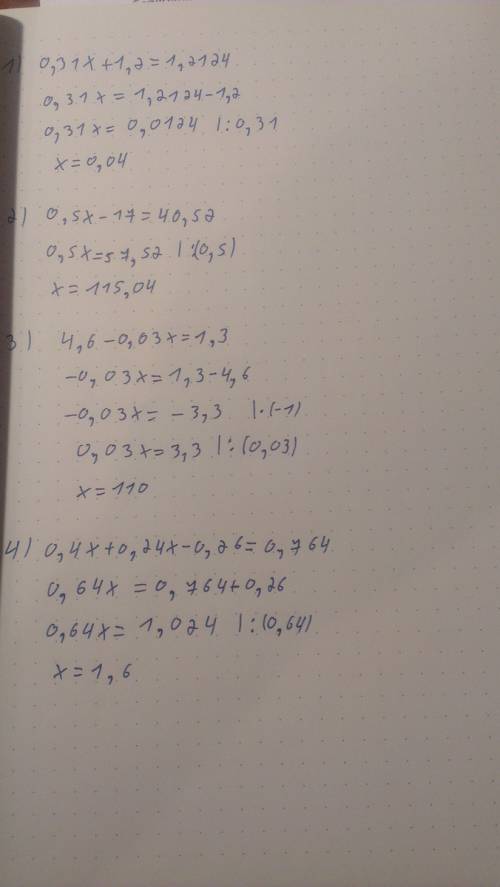 Решите уравнения: 1)0,31x+1,2=1,2124 2)0? 5x-17=40,52 3)4,6-0,03x=1,3 4)0,4x+0,24x-0,26=0,764