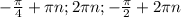 - \frac{ \pi }{4}+ \pi n; 2 \pi n; - \frac{ \pi }{2} +2 \pi n