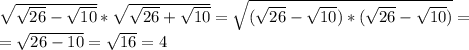 \sqrt{ \sqrt{26}- \sqrt{10}}* \sqrt{ \sqrt{26}+ \sqrt{10}}= \sqrt{(\sqrt{26}- \sqrt{10})*(\sqrt{26}- \sqrt{10})}= \\ = \sqrt{26-10} = \sqrt{16}=4