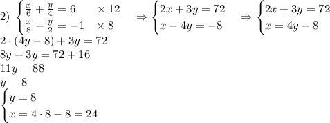 2)\;\begin{cases}\frac x6+\frac y4=6\;\;\;\;\;\;\times12\\\frac x8-\frac y2=-1\;\;\;\times8\end{cases}\Rightarrow\begin{cases}2x+3y=72\\x-4y=-8\end{cases}\Rightarrow\begin{cases}2x+3y=72\\x=4y-8\end{cases}\\2\cdot(4y-8)+3y=72\\8y+3y=72+16\\11y=88\\y=8\\\begin{cases}y=8\\x=4\cdot8-8=24\end{cases}