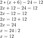 2 * (x + 6) - 24 = 12 \\ &#10;2x + 12 - 24 = 12 \\ &#10;2x - 12 = 12 \\ &#10;2x = 12 + 12 \\ &#10;2x = 24 \\ &#10;x = 24 : 2 \\ &#10;x = 12&#10;