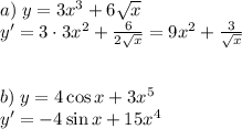 a)\;y=3x^3+6\sqrt x\\y'=3\cdot3x^2+\frac6{2\sqrt x}=9x^2+\frac3{\sqrt x}\\\\\\b)\;y=4\cos x+3x^5\\y'=-4\sin x+15x^4