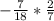 - \frac{7}{18} * \frac{2}{7}