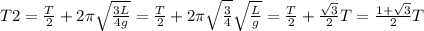 T2 = \frac{T}{2}+2 \pi \sqrt{ \frac{3L}{4g}} = \frac{T}{2}+2 \pi \sqrt{ \frac{3}{4}} \sqrt{ \frac{L}{g}} =\frac{T}{2}+ \frac{ \sqrt{3}}{2} T= \frac{1+ \sqrt{3}}{2}T