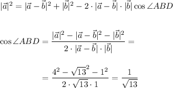 |\vec a|^2 = |\vec a-\vec b|^2 + |\vec b|^2 -2\cdot |\vec a-\vec b|\cdot |\vec b|\cos \angle ABD\\ \\ \\ \cos \angle ABD=\dfrac{|\vec a|^2 - |\vec a-\vec b|^2 - |\vec b|^2}{2\cdot |\vec a-\vec b|\cdot |\vec b|}=\\ \\ \\~~~~~~~~~~~~~~~=\dfrac{4^2-\sqrt{13}^2-1^2}{2\cdot\sqrt{13}\cdot 1}=\dfrac 1{\sqrt{13}}