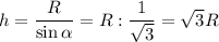 h = \dfrac R{\sin\alpha }=R:\dfrac 1{\sqrt3}=\sqrt3R