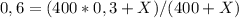 0,6 = (400*0,3+X)/(400+X)