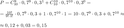 P=C_{10}^9\cdot 0,7^9\cdot 0,3^1+C_{10}^{10}\cdot 0,7^{10}\cdot 0,3^0=\\\\=\frac{10!}{9!\cdot 1!}\cdot 0,7^9\cdot 0,3+1\cdot 0,7^{10}\cdot 1=10\cdot 0,7^9\cdot 0,3+0,7^{10}\approx \\\\\approx 0,12+0,03=0,15