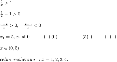 \frac{5}{x}1\\\\\frac{5}{x}-10\\\\\frac{5-x}{x}0,\quad \frac{x-5}{x}<0\\\\x_1=5,x_2\ne 0\; \; + + + + (0)- - - - -(5)+ + + + + +\\\\x\in (0,5)\\\\celue\; \; resheniua\; \; :x=1,2,3,4.