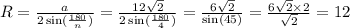 R = \frac{a}{2 \sin( \frac{180}{n} ) } = \frac{12 \sqrt{2} }{2 \sin( \frac{180}{4} ) } = \frac{6 \sqrt{2} }{ \sin(45) } = \frac{6 \sqrt{2} \times 2 }{ \sqrt{2} } = 12